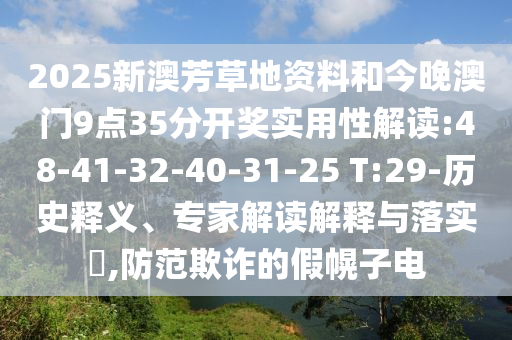 2025新澳芳草地資料和今晚澳門9點35分開獎實用性解讀:48-41-32-40-31-25 T:29-歷史釋義、專家解讀解釋與落實?,防范欺詐的假幌子電